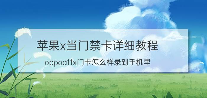 苹果x当门禁卡详细教程 oppoa11x门卡怎么样录到手机里？